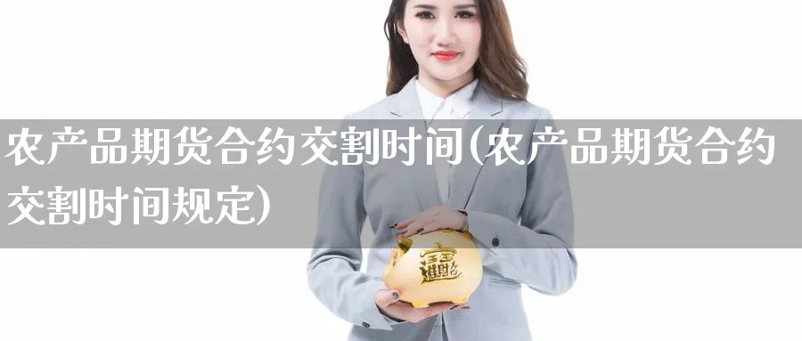 农产品期货合约交割时间(农产品期货合约交割时间规定)_https://www.nccrq.com_期货喊单_第1张