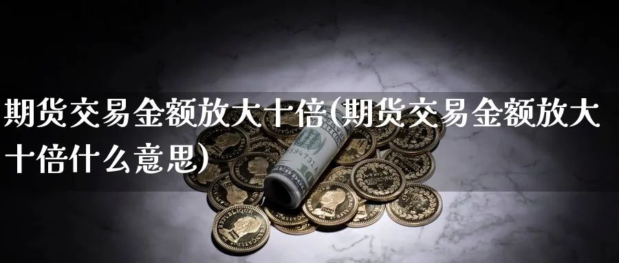 期货交易金额放大十倍(期货交易金额放大十倍什么意思)_https://www.nccrq.com_纳指期货_第1张