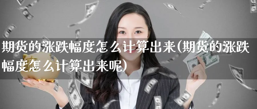 期货的涨跌幅度怎么计算出来(期货的涨跌幅度怎么计算出来呢)_https://www.nccrq.com_恒生指数_第1张