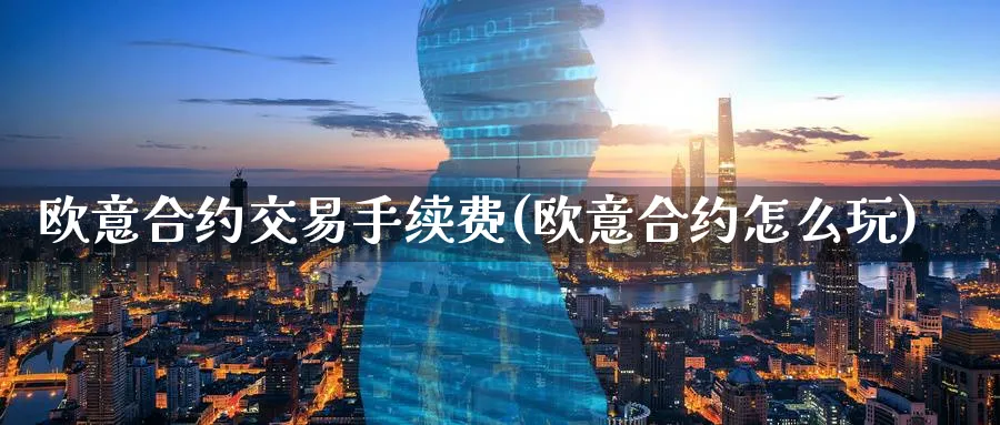 欧意合约交易手续费(欧意合约怎么玩)_https://www.nccrq.com_币圈资讯_第1张