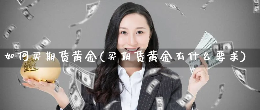如何买期货黄金(买期货黄金有什么要求)_https://www.nccrq.com_原油期货_第1张