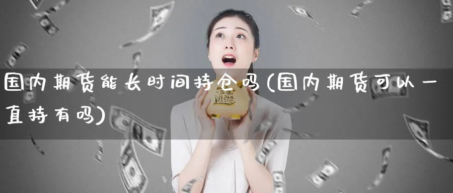 国内期货能长时间持仓吗(国内期货可以一直持有吗)_https://www.nccrq.com_恒生指数_第1张