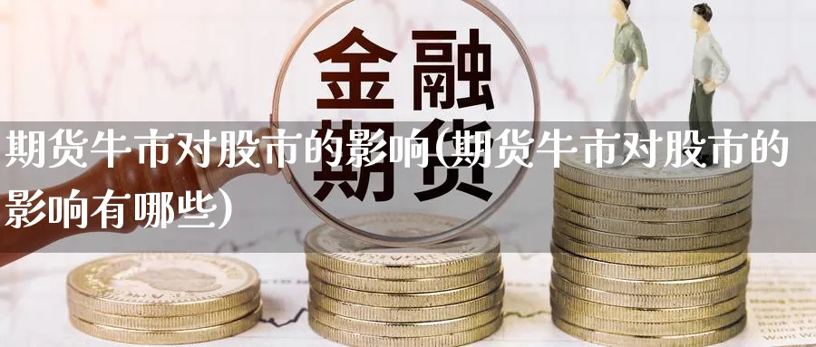 期货牛市对股市的影响(期货牛市对股市的影响有哪些)_https://www.nccrq.com_期货交易_第1张