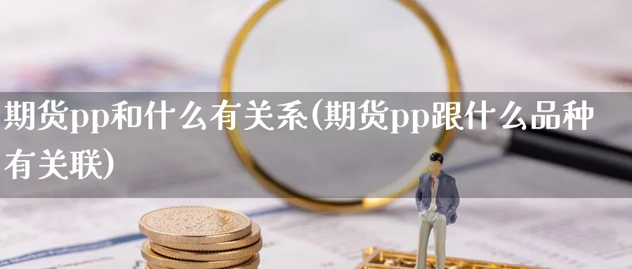 期货pp和什么有关系(期货pp跟什么品种有关联)_https://www.nccrq.com_期货平台_第1张