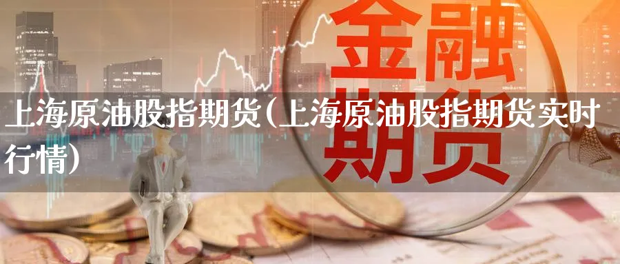 上海原油股指期货(上海原油股指期货实时行情)_https://www.nccrq.com_期货交易_第1张