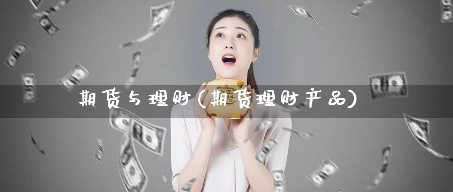 期货与理财(期货理财产品)_https://www.nccrq.com_期货品种_第1张