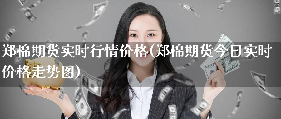 郑棉期货实时行情价格(郑棉期货今日实时价格走势图)_https://www.nccrq.com_期货品种_第1张
