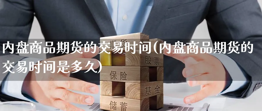 内盘商品期货的交易时间(内盘商品期货的交易时间是多久)_期货培训_第1张_南辞期货直播间 内盘商品期货的交易时间(内盘商品期货的交易时间是多久)_https://www.nccrq.com_期货培训_第1张