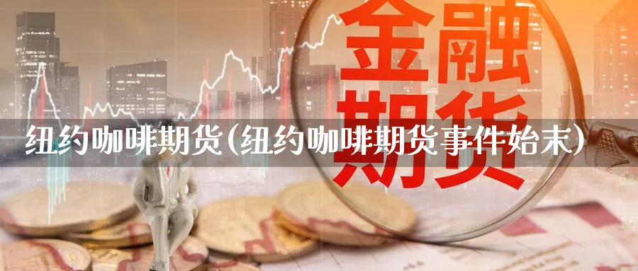 纽约咖啡期货(纽约咖啡期货事件始末)_https://www.nccrq.com_期货软件_第1张