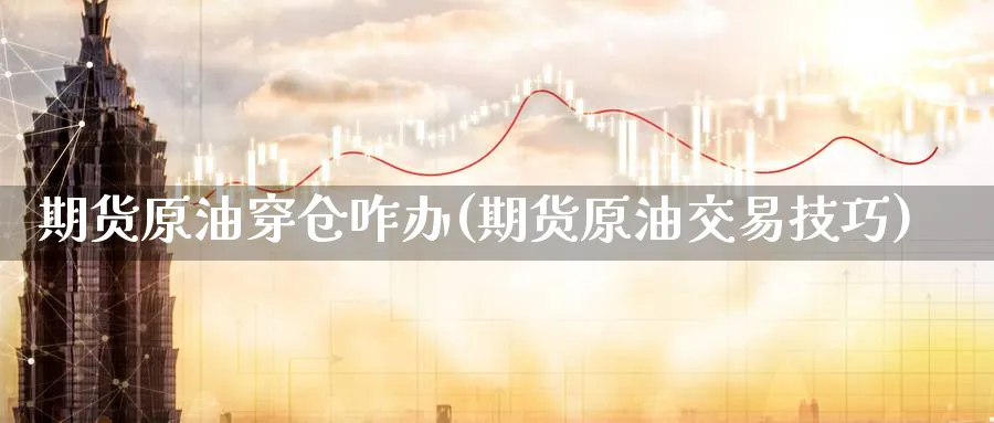 期货原油穿仓咋办(期货原油交易技巧)_https://www.nccrq.com_期货分析_第1张