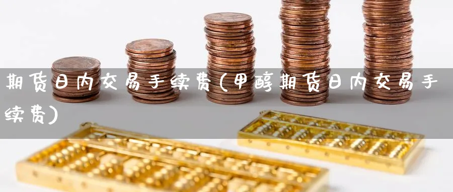 期货日内交易手续费(甲醇期货日内交易手续费)_https://www.nccrq.com_期货分析_第1张